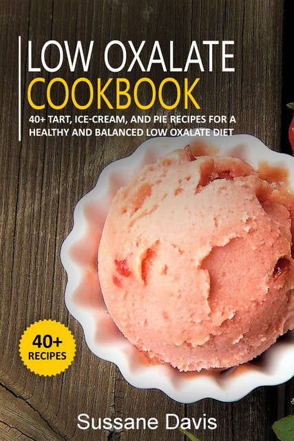 Low Oxalate Cookbook: 40+Tart, Ice-Cream, and Pie recipes for a healthy and balance
