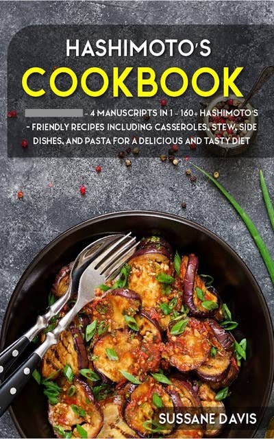 Hashimoto’s Cookbook: 4 Manuscripts in 1 – 160+ Hashimoto’s - friendly recipes including casseroles, stew, side dishes, and pasta for a delicious and tasty diet