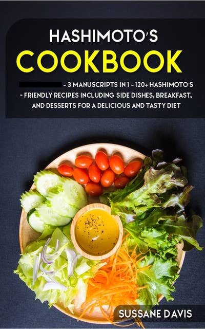 Hashimoto’s Cookbook: 3 Manuscripts in 1 – 120+ Hashimoto’s - friendly recipes including Side Dishes, Breakfast, and desserts for a delicious and tasty diet