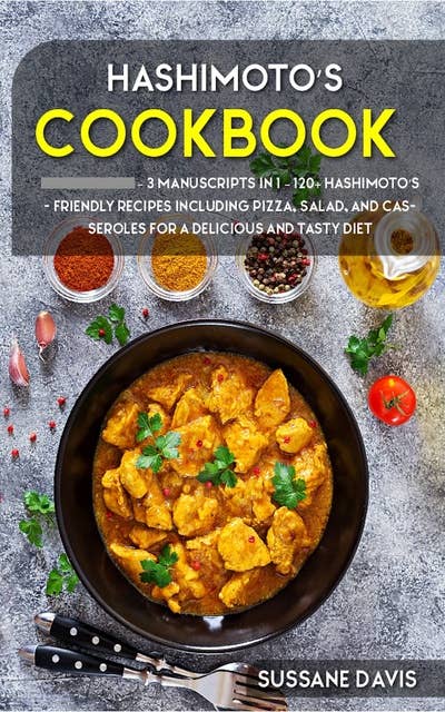 Hashimoto’s Cookbook: 3 Manuscripts in 1 – 120+ Hashimoto’s - friendly recipes including Pizza, Salad, and Casseroles for a delicious and tasty diet