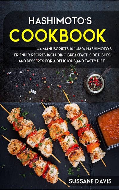 Hashimoto’s Cookbook: 4 Manuscripts in 1 – 160+ Hashimoto’s - friendly recipes including breakfast, side dishes, and desserts for a delicious and tasty diet