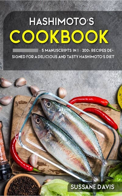 Hashimoto’s Cookbook: 5 Manuscripts in 1 – 200+ Recipes designed for a delicious and tasty Hashimoto’s diet