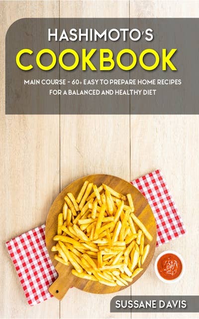 Hashimoto’s Cookbook: Main Course - 60+ Easy to Prepare at Home Recipes for a Balanced and Healthy Diet