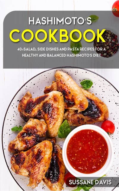Hashimoto’s Cookbook: 40+Salad, Side dishes and pasta recipes for a healthy and balanced Hashimoto’s diet