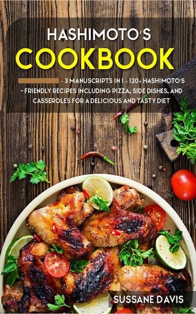 Hashimoto’s Cookbook: Hashimoto’s Cookbook: 3 Manuscripts in 1 – 120+ Hashimoto’s - friendly recipes including Pizza, Side dishes and Casseroles for a delicious and tasty diet