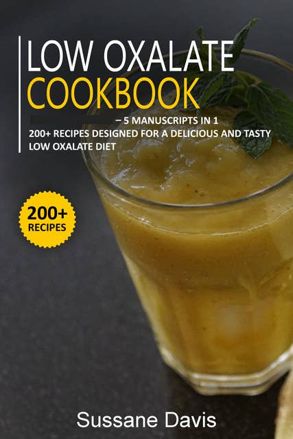 Low Oxalate Cookbook: 5 Manuscripts in 1 – 200+ Recipes designed for a delicious and  tasty Low oxalate diet