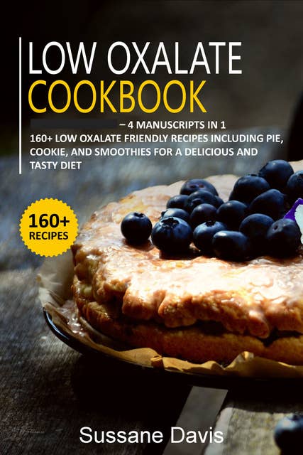 Low Oxalate Cookbook: 4 Manuscripts in 1 – 160+ Low oxalate - friendly recipes including pie, cookie, and smoothies for a  delicious and tasty diet
