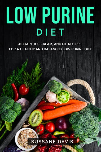 Low Purine Diet: 40+Tart, Ice-Cream, and Pie recipes for a healthy and balanced Low Purine diet