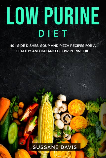 Low Purine Diet: 40+ Side Dishes, Soup and Pizza recipes for a healthy and balanced Low Purine  diet