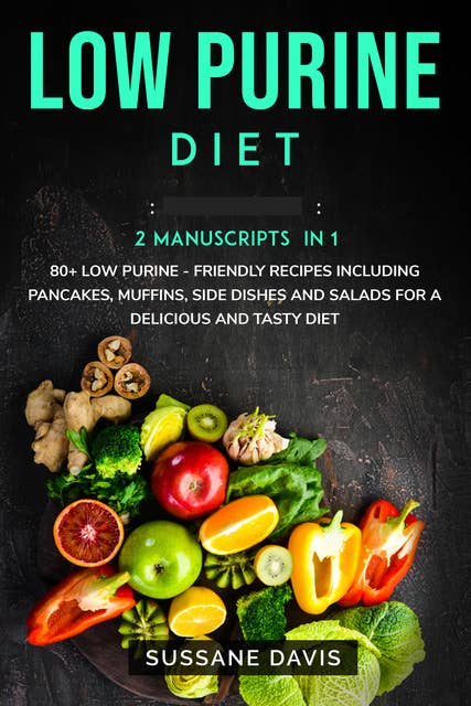 Low Purine Diet: 2 Manuscripts in 1 – 80+ Low Purine - friendly recipes including pancakes, muffins, side dishes and salads for a delicious and tasty diet