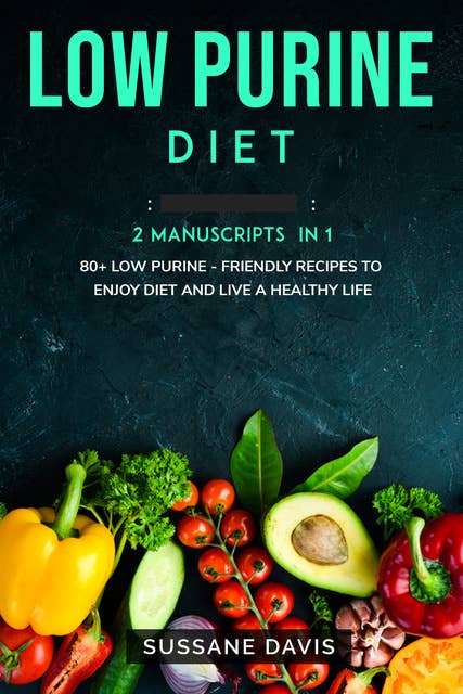 Low Purine Diet: 2 Manuscripts in 1 – 80+ Low Purine - friendly recipes to enjoy  diet and live a healthy life