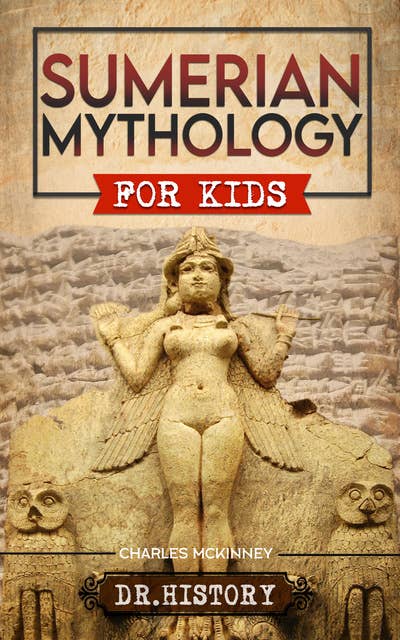 Sumerian Mythology For Kids: Enchanting Ancient History and the Most Influential Events of Sumerian Mythology for Kids