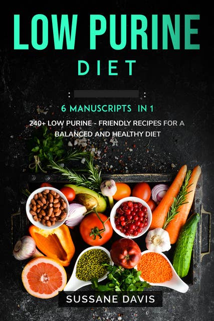 Low Purine Diet: 6 Manuscripts in 1 – 240+ Low Purine - friendly recipes for a  balanced and healthy diet