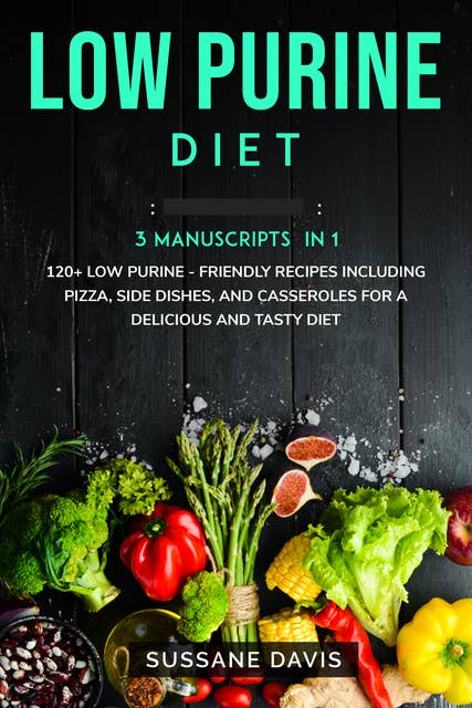 Low Purine Diet: 3 Manuscripts in 1 – 120+ Low Purine - friendly recipes including pizza, side dishes, and casseroles for a delicious and tasty diet
