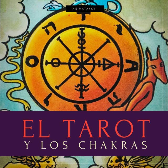 El Tarot Y Los Chakras: Libere sus bloqueos energéticos y emocionales, mejore su energía vital, su estado de ánimo, y sane las emociones con el tarot terapéutico