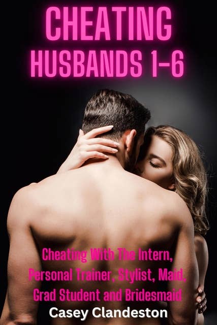 Cheating Husbands 1-6: Cheating With The Intern, Personal Trainer, Stylist, Maid, Grad Student And Bridesmaid