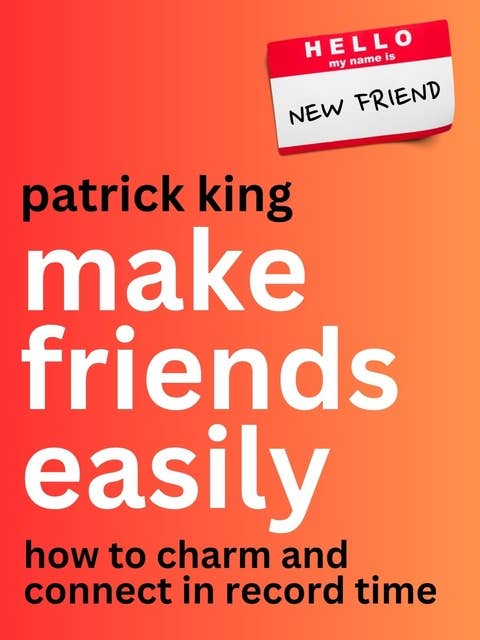 Make Friends Easily: How to Charm and Connect in Record Time