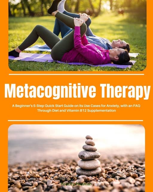 Metacognitive Therapy: A Beginner's 5-Step Quick Start Guide on its Use Cases for Anxiety, with an FAQ
