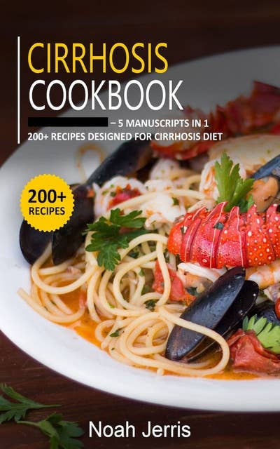 Cirrhosis Cookbook: 5 Manuscripts in 1 – 200+ Recipes designed for Cirrhosis diet