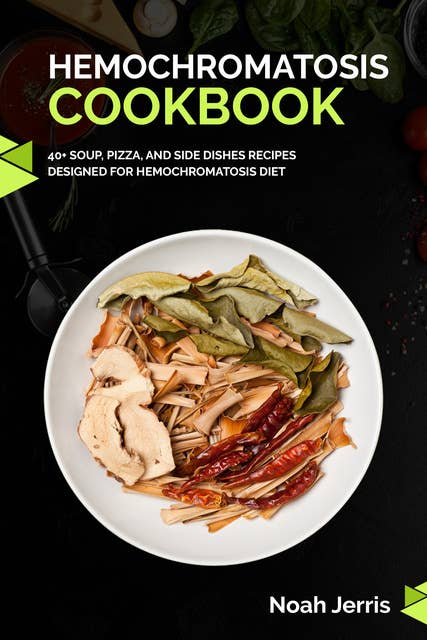 Hemochromatosis Cookbook: 40+ Soup, Pizza, and Side Dishes recipes designed for Hemochromatosis diet
