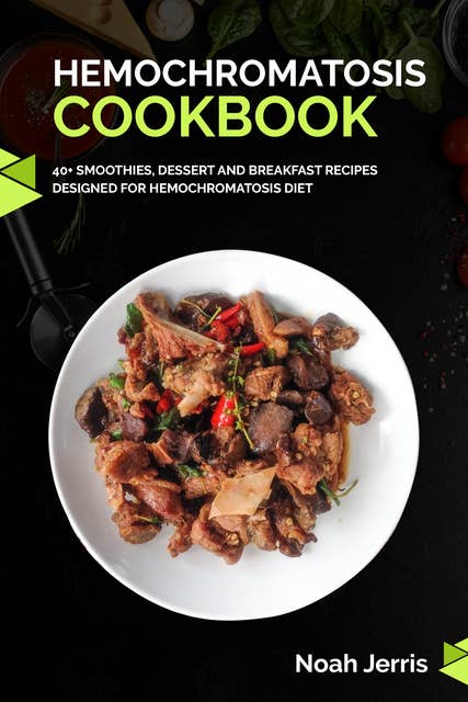 Hemochromatosis Cookbook: 40+ Smoothies, Dessert and Breakfast Recipes designed for Hemochromatosis diet