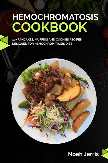 Hemochromatosis Cookbook: 40+ Pancakes, muffins and Cookies recipes designed for Hemochromatosis diet