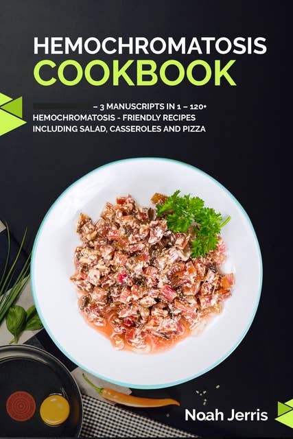 Hemochromatosis Cookbook: 3 Manuscripts in 1 – 120+ Hemochromatosis - friendly recipes including Salad, Casseroles and pizza