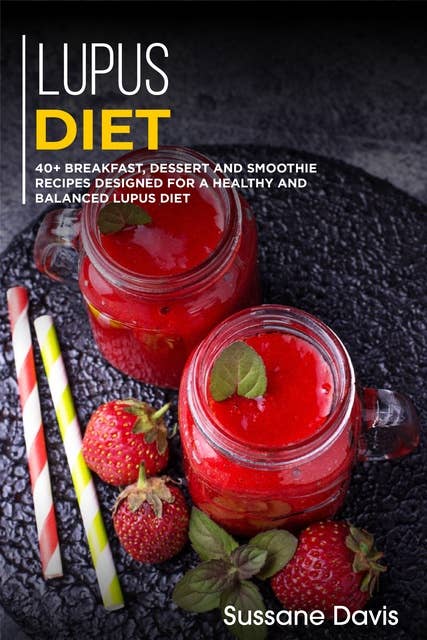 Lupus Diet: 40+ Breakfast, Dessert and Smoothie Recipes designed for a healthy and balanced Lupus diet