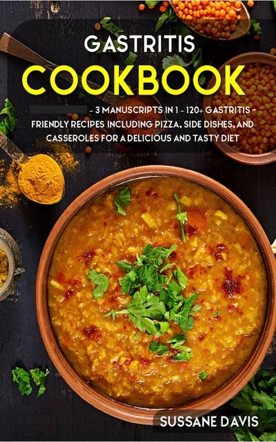 Gastritis Cookbook: 3 Manuscripts in 1 – 120+ Gastritis - friendly recipes including pizza, side dishes, and casseroles for a delicious and tasty diet