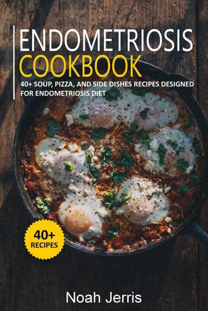 Endometriosis Cookbook: 40+ Soup, Pizza, and Side Dishes recipes designed for Endometriosis diet
