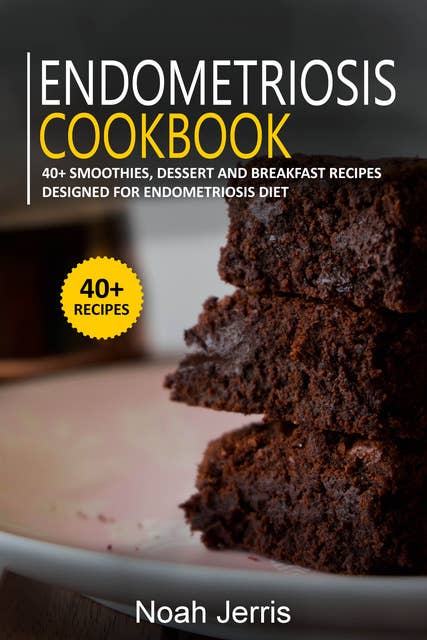 Endometriosis Cookbook: 40+ Smoothies, Dessert and Breakfast Recipes designed for Endometriosis diet