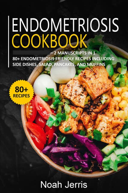 Endometriosis Cookbook: 2 Manuscripts in 1 – 80+ Endometriosis - friendly recipes including side dishes, salad, pancakes, and muffins