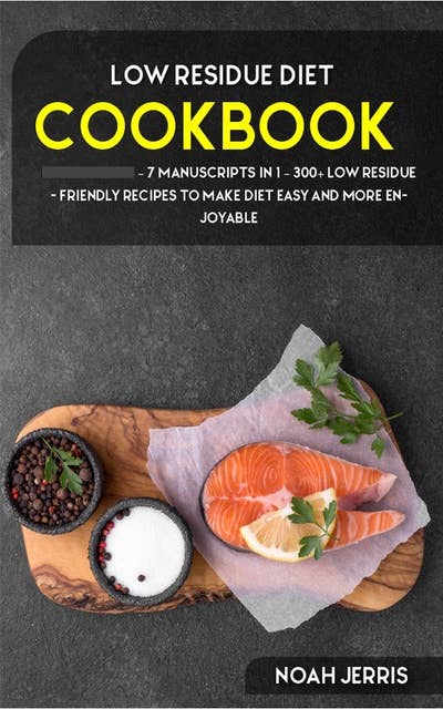 Low Residue Diet: 7 Manuscripts in 1 – 300+ Low residue- friendly recipes to make diet easy and more enjoyable