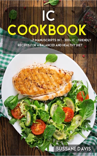 IC Cookbook: 7 Manuscripts in 1 – 300+ IC - friendly recipes for a balanced and healthy diet