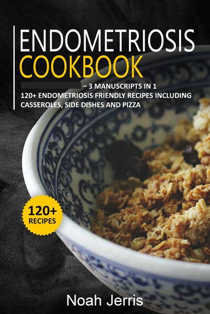 Endometriosis Cookbook: 3 Manuscripts in 1 – 120+ Endometriosis - friendly recipes including casseroles, side dishes and pizza