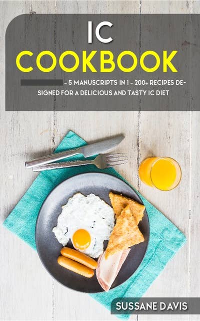IC Cookbook: 5 Manuscripts in 1 – 200+ Recipes designed for a delicious and tasty IC diet