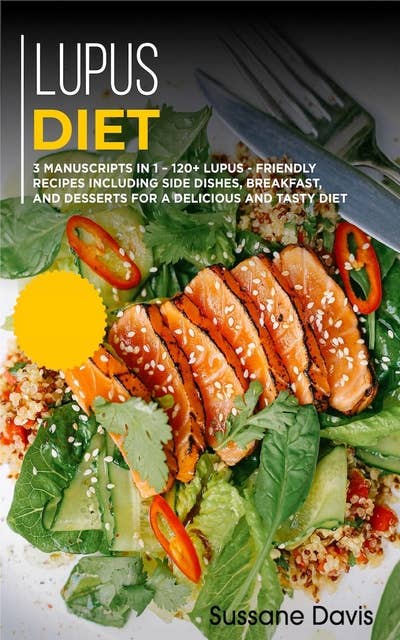 Lupus Diet: 3 Manuscripts in 1 – 120+ Lupus - friendly recipes including Side Dishes, Breakfast, and desserts for a delicious and tasty diet
