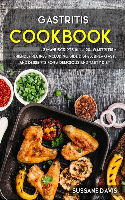 Gastritis Cookbook: 3 Manuscripts in 1 – 120+ Gastritis - friendly recipes including Side Dishes, Breakfast, and desserts for a delicious and tasty diet