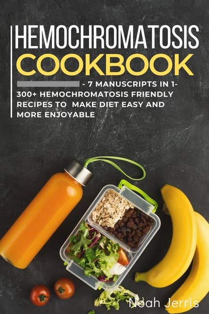 Hemochromatosis Cookbook: 7 Manuscripts in 1 – 300+ Hemochromatosis friendly recipes to make diet easy and more enjoyable