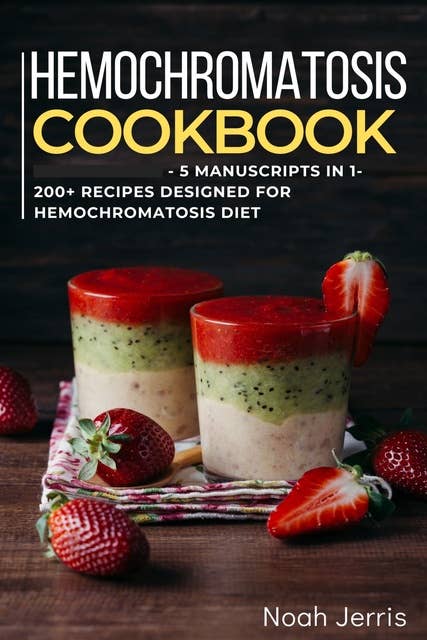 Hemochromatosis Cookbook: 5 Manuscripts in 1 – 200+ Recipes designed for Hemochromatosis diet