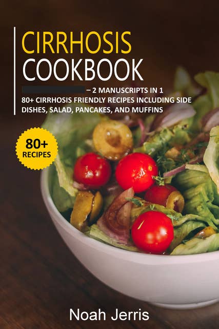 Cirrhosis Cookbook: 2 Manuscripts in 1 – 80+ Cirrhosis - friendly recipes including side dishes, salad, pancakes, and muffins