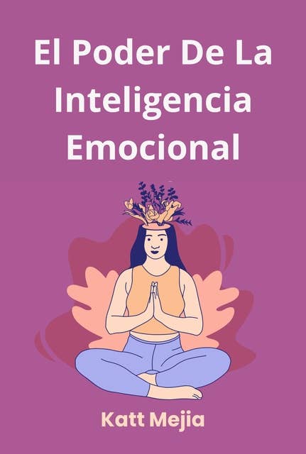 El poder de la inteligencia emocional: Cómo construir una poderosa inteligencia emocional y cambiar tu vida con las mejores técnicas