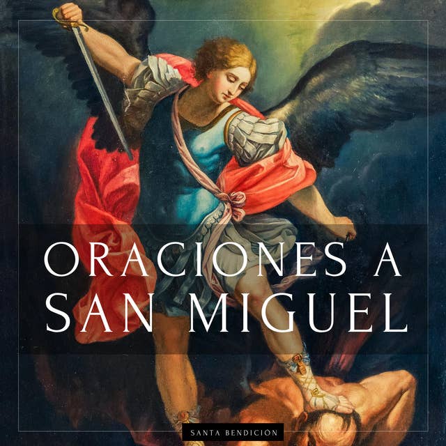 Oraciones a San Miguel Arcángel: Oraciones a San Miguel Para La Protección Contra La Brujería Y El Mal, Para La Salud, Y Mucho Más.