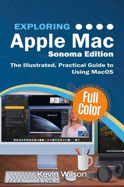 Exploring Apple Mac - Sonoma Edition: The Illustrated, Practical Guide to Using MacOS