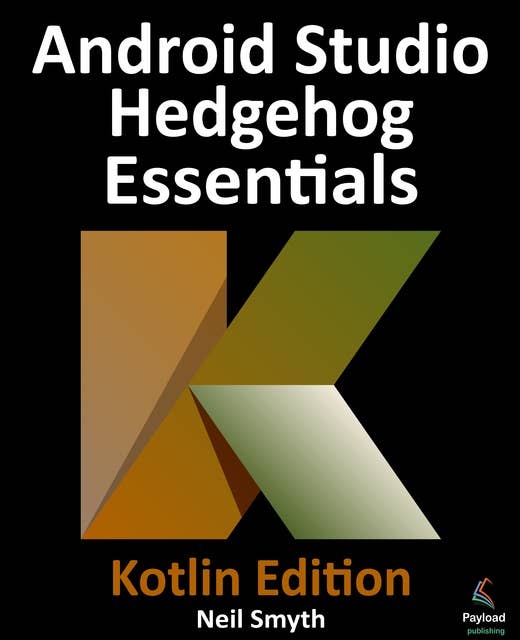 Android Studio Hedgehog Essentials - Kotlin Edition: Developing Android Apps Using Android Studio 2023.1.1 and Kotlin