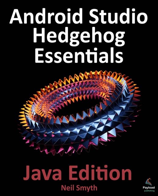 Android Studio Hedgehog Essentials - Java Edition: Developing Android Apps Using Android Studio 2023.1.1 and Java