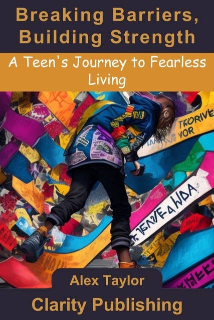 Breaking Barriers, Building Strength: A Teen's Journey to Fearless Living