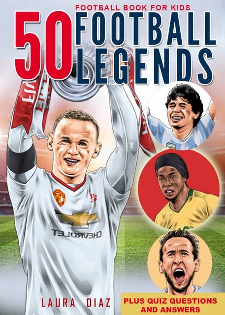 Football Book for Kids - 50 Football Legends: The Biggest Record of Football Legends Around the World With Incredible Stories, Exciting Facts and Unique Knowledge for True Fans with Quiz Questions and Answers | Perfect Gift for Boys, Girls and Men