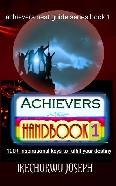 Achievers Handbook 1: 100+ Inspirational Keys to fulfill your Destiny