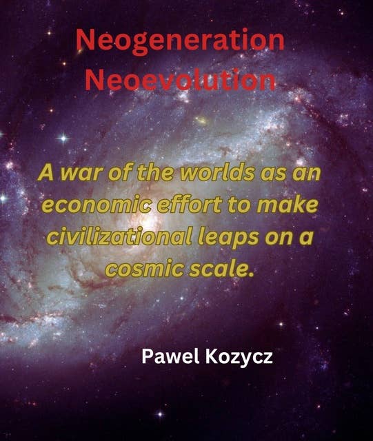 Neogeneration Neoevolution: The war of the worlds as an economic effort to make civilizational leaps on a cosmic scale.